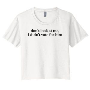 DonT Look At Me I DidnT Vote For Him Women's Crop Top Tee