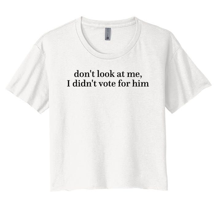 DonT Look At Me I DidnT Vote For Him Women's Crop Top Tee