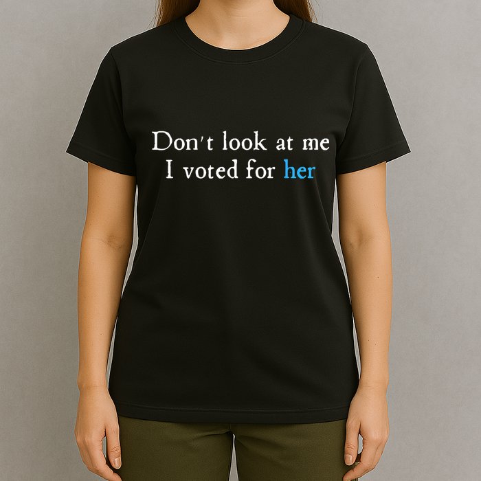 Don´T Look At Me I Voted For Her T-Shirt