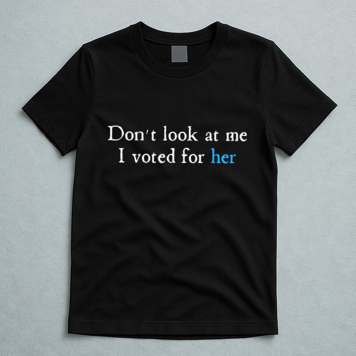Don´T Look At Me I Voted For Her T-Shirt