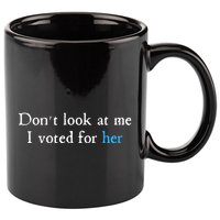 Don´T Look At Me I Voted For Her 11oz C Handle Ceramic Mug