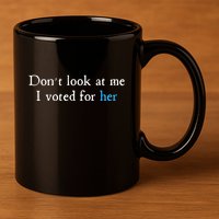 Don´T Look At Me I Voted For Her 11oz C Handle Ceramic Mug