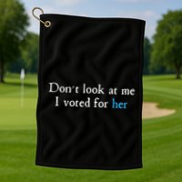 Don´T Look At Me I Voted For Her Golf Towel