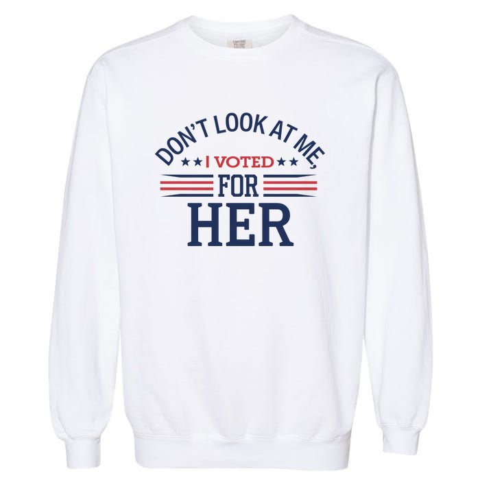 Don´T Look At Me I Voted For Her Sweat Garment-Dyed Sweatshirt