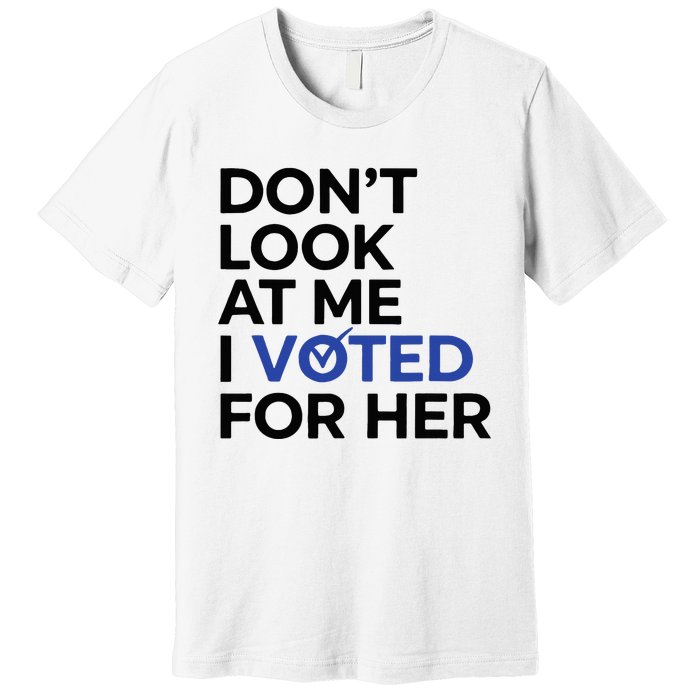 DonT Look At Me I Voted For Her Premium T-Shirt