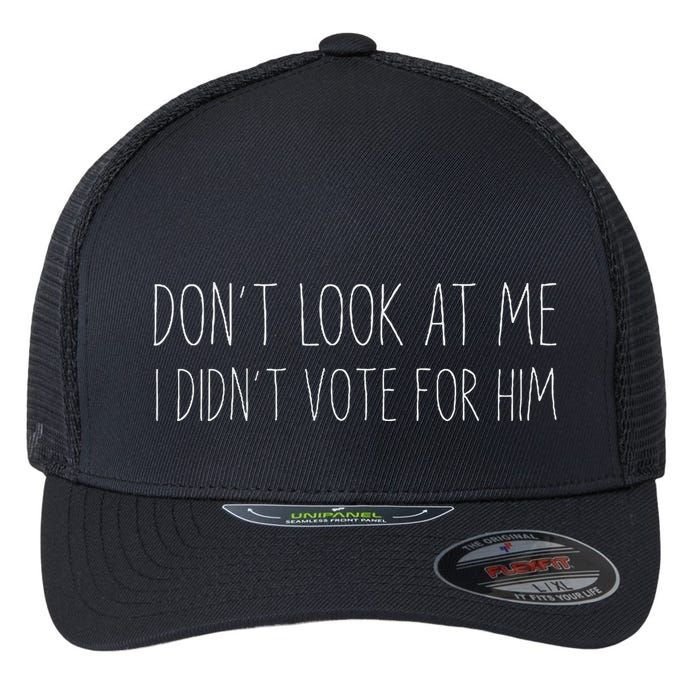 Don’T Look At Me I Didn’T Vote For Him Flexfit Unipanel Trucker Cap