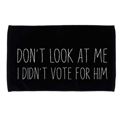 Don’T Look At Me I Didn’T Vote For Him Microfiber Hand Towel
