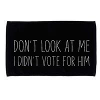 Don’T Look At Me I Didn’T Vote For Him Microfiber Hand Towel