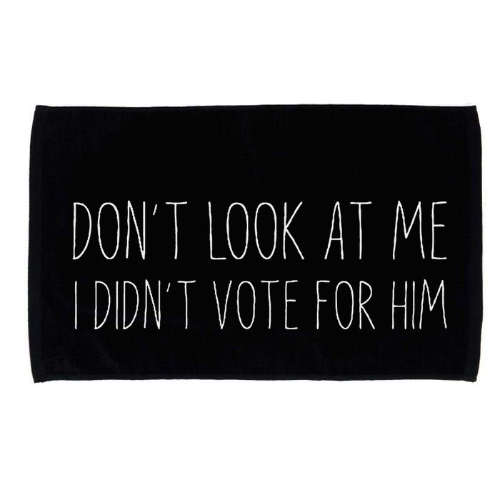 Don’T Look At Me I Didn’T Vote For Him Microfiber Hand Towel