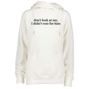 DonT Look At Me I DidnT Vote For Him Womens Funnel Neck Pullover Hood