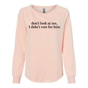 DonT Look At Me I DidnT Vote For Him Womens California Wash Sweatshirt