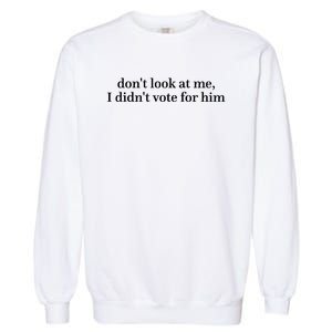 DonT Look At Me I DidnT Vote For Him Garment-Dyed Sweatshirt