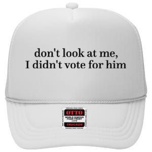 DonT Look At Me I DidnT Vote For Him High Crown Mesh Back Trucker Hat