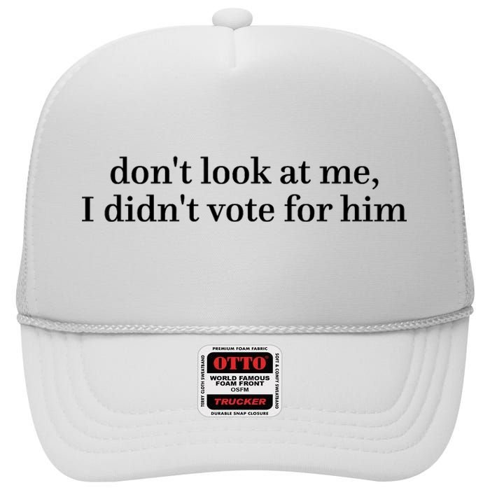 DonT Look At Me I DidnT Vote For Him High Crown Mesh Back Trucker Hat