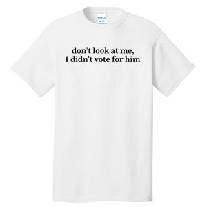 DonT Look At Me I DidnT Vote For Him Tall T-Shirt