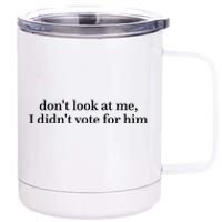 DonT Look At Me I DidnT Vote For Him 12 oz Stainless Steel Tumbler Cup