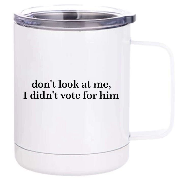 DonT Look At Me I DidnT Vote For Him 12 oz Stainless Steel Tumbler Cup