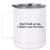 DonT Look At Me I DidnT Vote For Him 12 oz Stainless Steel Tumbler Cup