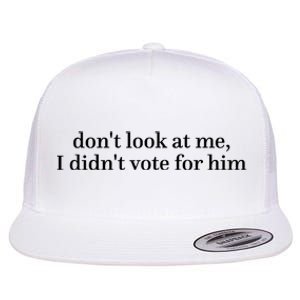 DonT Look At Me I DidnT Vote For Him Flat Bill Trucker Hat