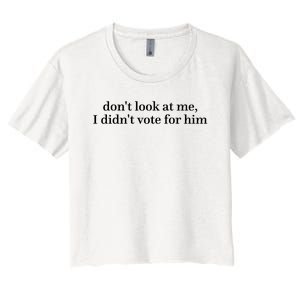 DonT Look At Me I DidnT Vote For Him Women's Crop Top Tee