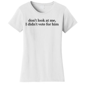 DonT Look At Me I DidnT Vote For Him Women's T-Shirt