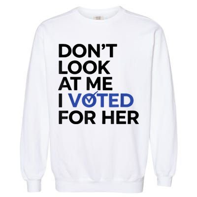 DonT Look At Me I Voted For Her Garment-Dyed Sweatshirt