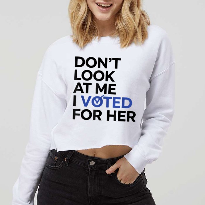DonT Look At Me I Voted For Her Cropped Pullover Crew