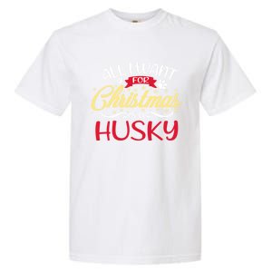 Dog Lover All I Want For Christmas Is A Husky Gift Garment-Dyed Heavyweight T-Shirt