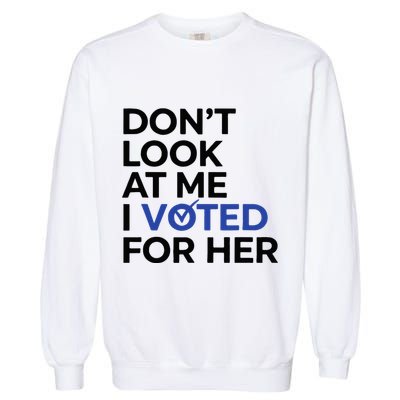 DonT Look At Me I Voted For Her Garment-Dyed Sweatshirt
