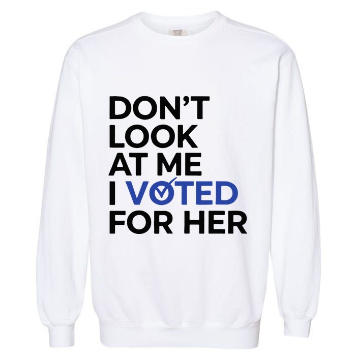 DonT Look At Me I Voted For Her Garment-Dyed Sweatshirt