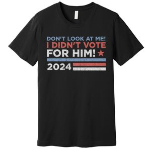 DonT Look At Me ! I DidnT Vote For Him Premium T-Shirt