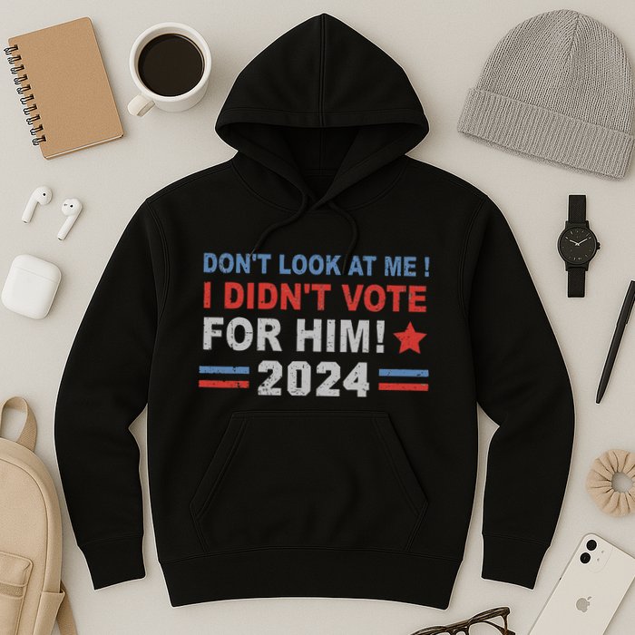 DonT Look At Me I DidnT Vote For Him Hoodie