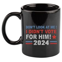 DonT Look At Me I DidnT Vote For Him 11oz C Handle Ceramic Mug