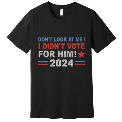 DonT Look At Me I DidnT Vote For Him Premium T-Shirt