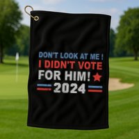 DonT Look At Me I DidnT Vote For Him Golf Towel