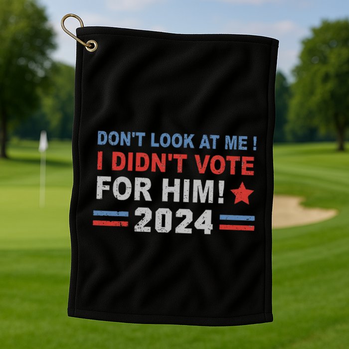 DonT Look At Me I DidnT Vote For Him Golf Towel