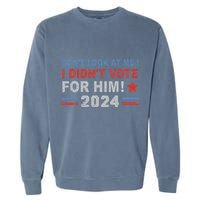 DonT Look At Me I DidnT Vote For Him Garment-Dyed Sweatshirt