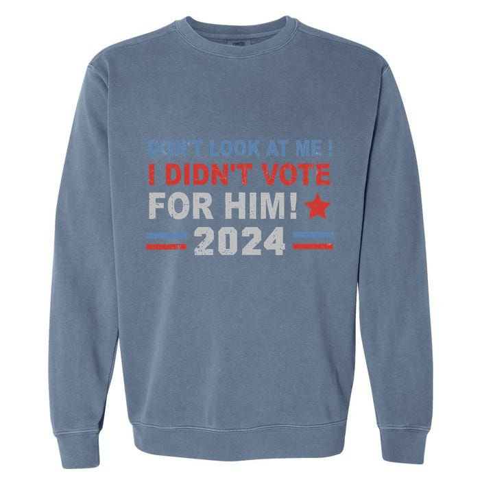 DonT Look At Me I DidnT Vote For Him Garment-Dyed Sweatshirt