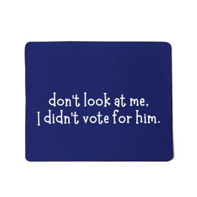 DonT Look At Me I DidnT Vote For Him Mousepad