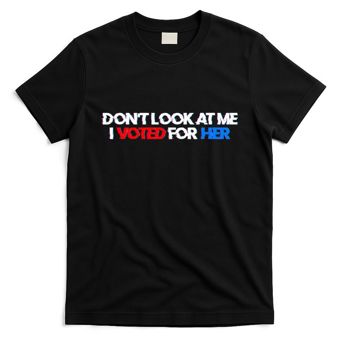 DonT Look At Me I Voted For Her T-Shirt