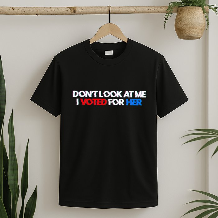 DonT Look At Me I Voted For Her T-Shirt