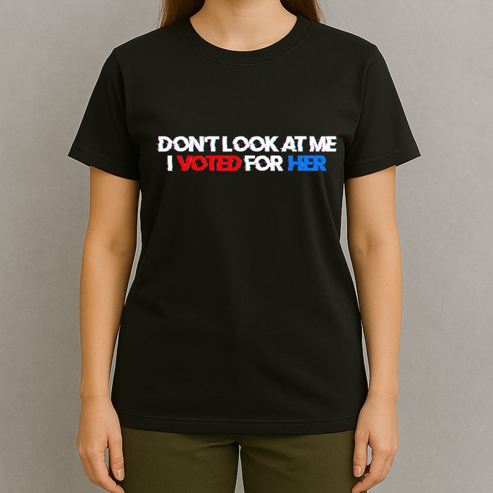 DonT Look At Me I Voted For Her T-Shirt