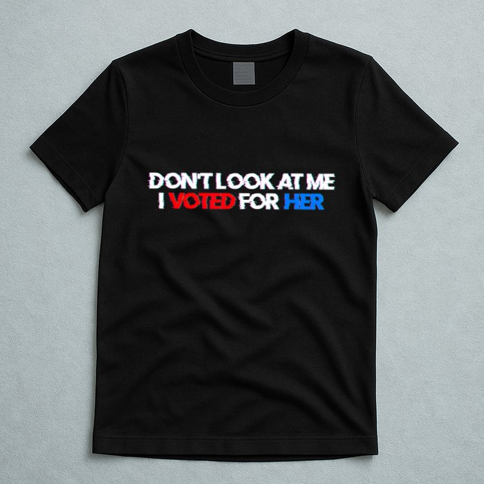 DonT Look At Me I Voted For Her T-Shirt