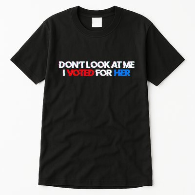 DonT Look At Me I Voted For Her Tall T-Shirt