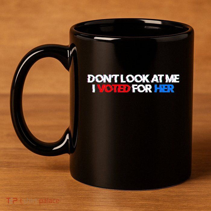 DonT Look At Me I Voted For Her 11oz C Handle Ceramic Mug