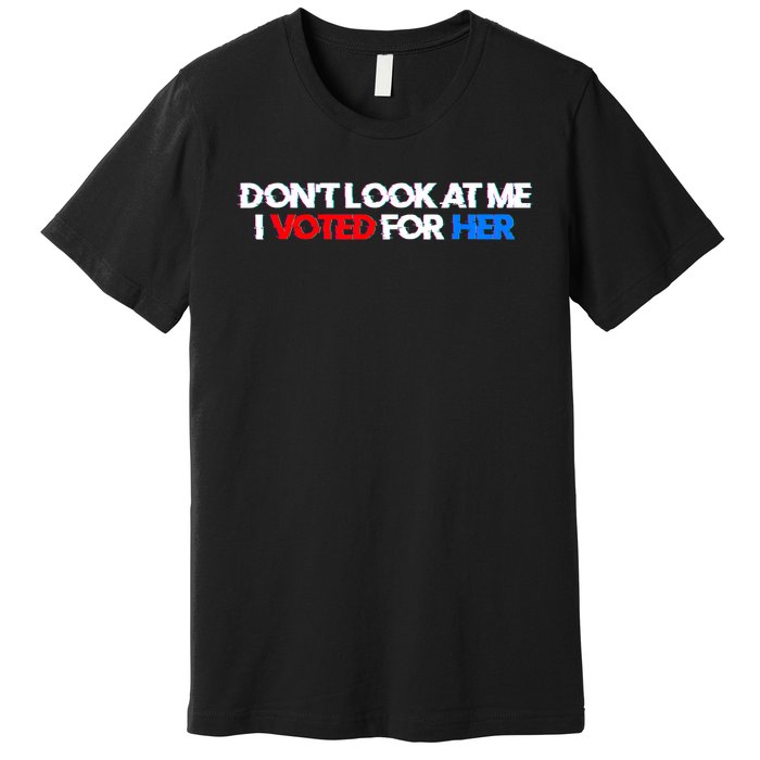 DonT Look At Me I Voted For Her Premium T-Shirt