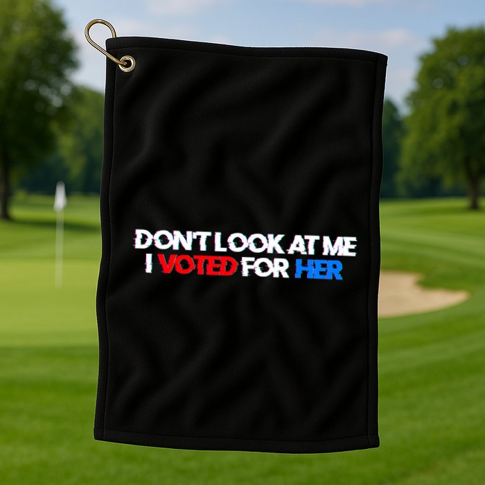DonT Look At Me I Voted For Her Golf Towel