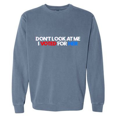 DonT Look At Me I Voted For Her Garment-Dyed Sweatshirt