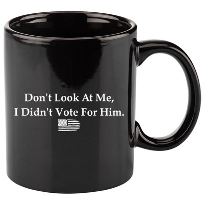 DonT Look At Me I DidnT Vote For Him Statement Design 11oz C Handle Ceramic Mug