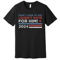 DonT Look At Me ! I DidnT Vote For Him Premium T-Shirt